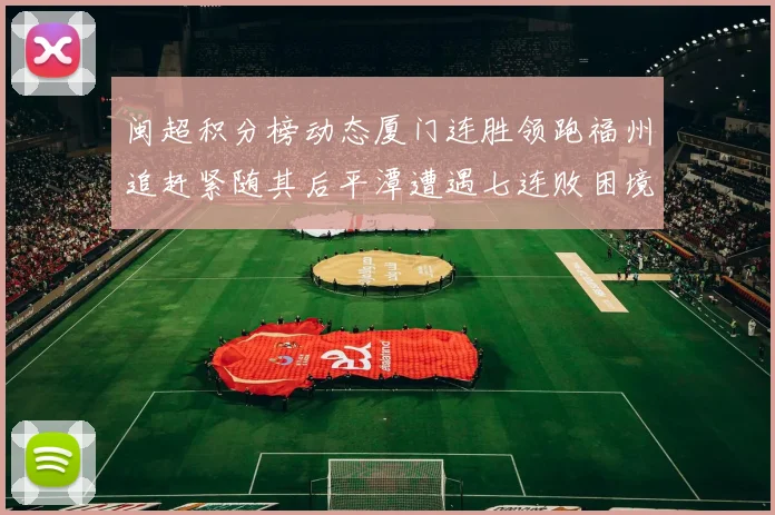 闽超积分榜动态厦门连胜领跑福州追赶紧随其后平潭遭遇七连败困境