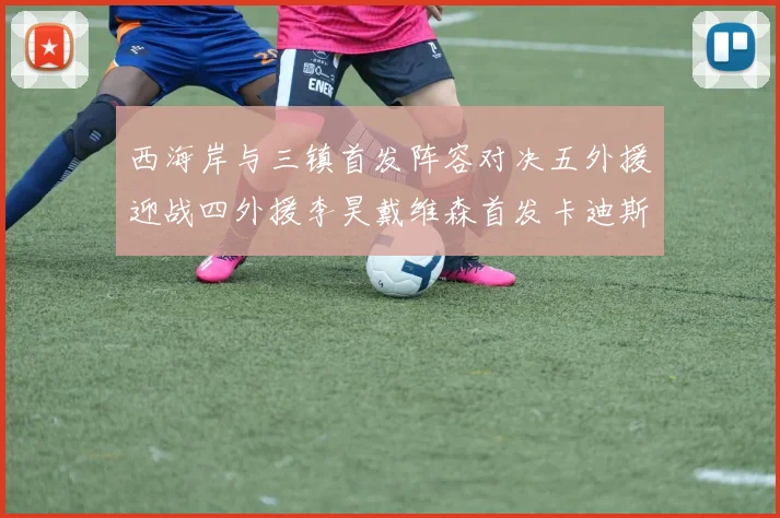 西海岸与三镇首发阵容对决五外援迎战四外援李昊戴维森首发卡迪斯出战
