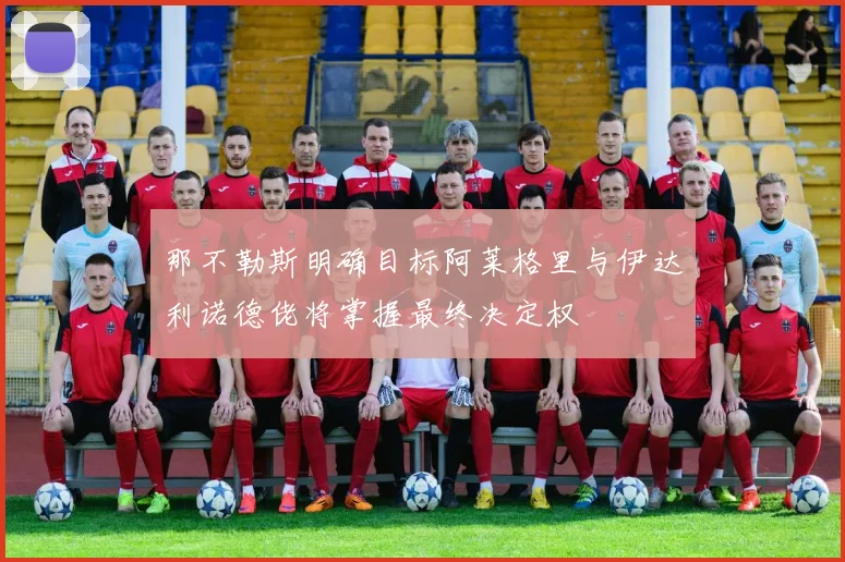 那不勒斯明确目标阿莱格里与伊达利诺德佬将掌握最终决定权