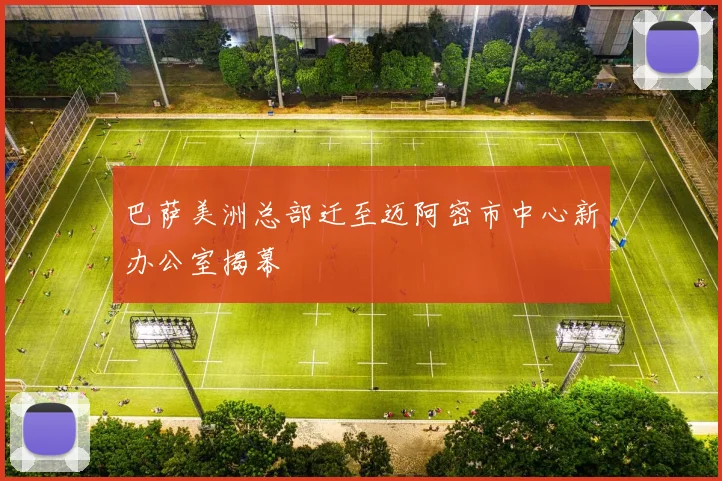 巴萨美洲总部迁至迈阿密市中心新办公室揭幕