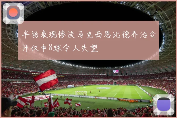 半场表现惨淡马克西恩比德乔治合计仅中8球令人失望