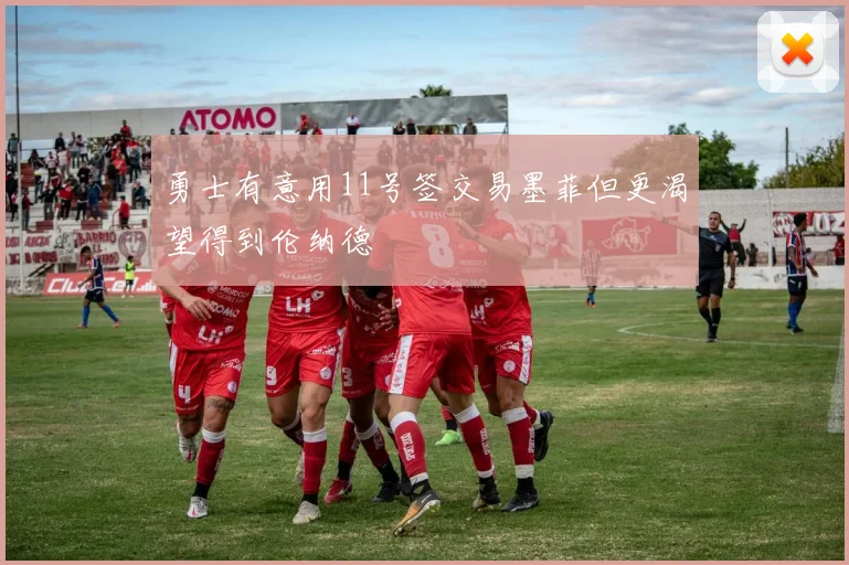 勇士有意用11号签交易墨菲但更渴望得到伦纳德