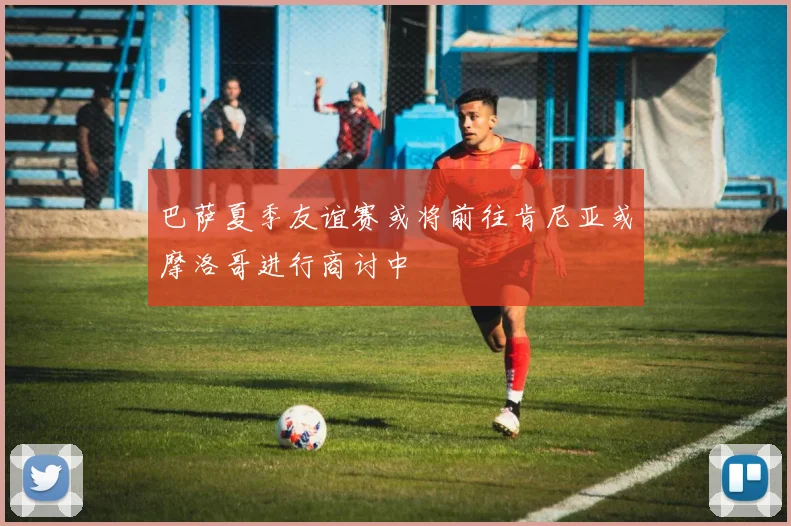 巴萨夏季友谊赛或将前往肯尼亚或摩洛哥进行商讨中