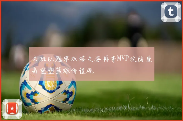 文班以冠军双塔之姿再夺MVP攻防兼备重塑篮球价值观