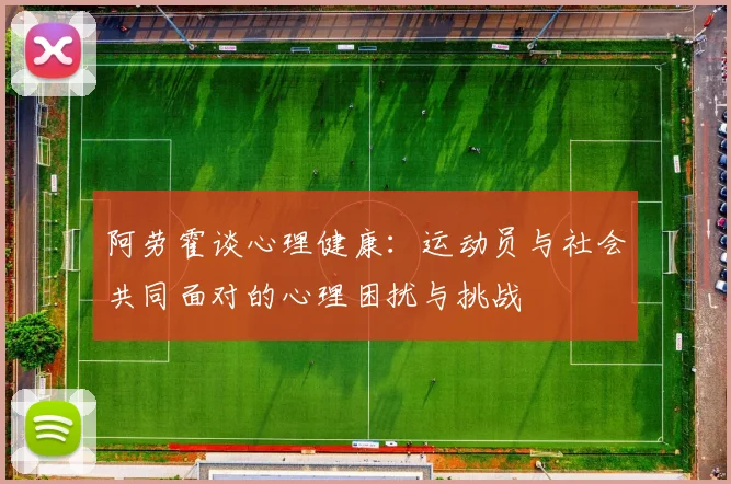 阿劳霍谈心理健康：运动员与社会共同面对的心理困扰与挑战